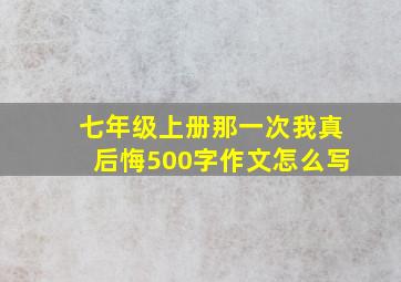 七年级上册那一次我真后悔500字作文怎么写