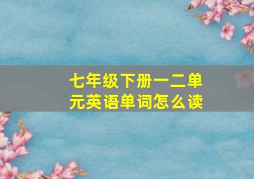 七年级下册一二单元英语单词怎么读