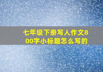 七年级下册写人作文800字小标题怎么写的