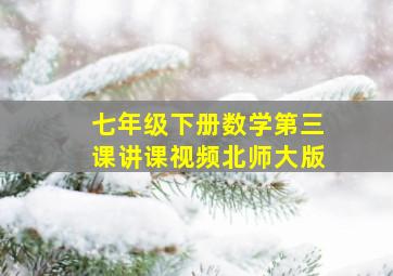 七年级下册数学第三课讲课视频北师大版