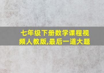 七年级下册数学课程视频人教版,最后一道大题