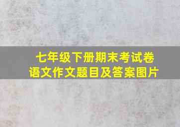 七年级下册期末考试卷语文作文题目及答案图片