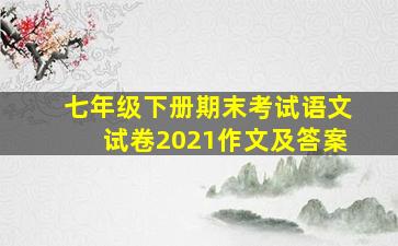 七年级下册期末考试语文试卷2021作文及答案