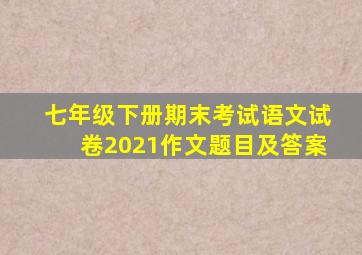 七年级下册期末考试语文试卷2021作文题目及答案