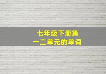 七年级下册第一二单元的单词