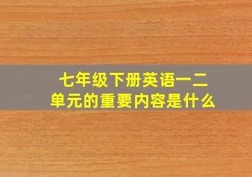 七年级下册英语一二单元的重要内容是什么