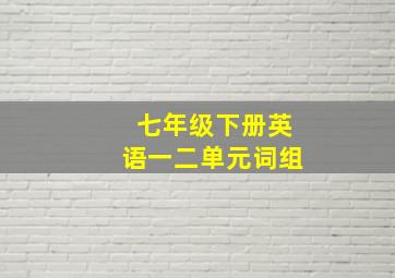 七年级下册英语一二单元词组