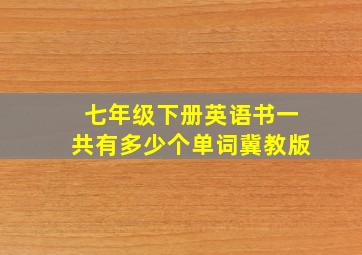 七年级下册英语书一共有多少个单词冀教版