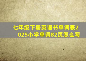 七年级下册英语书单词表2025小学单词82页怎么写