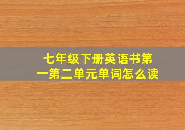 七年级下册英语书第一第二单元单词怎么读