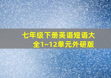 七年级下册英语短语大全1~12单元外研版