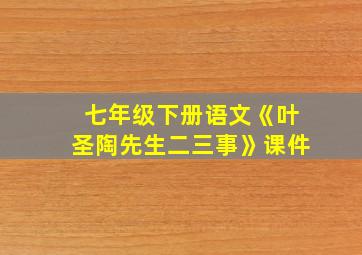 七年级下册语文《叶圣陶先生二三事》课件