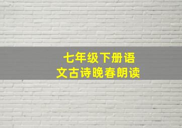 七年级下册语文古诗晚春朗读