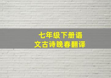 七年级下册语文古诗晚春翻译