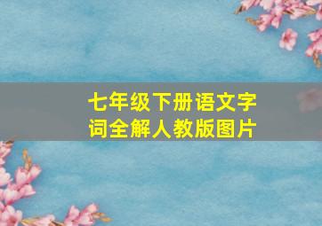 七年级下册语文字词全解人教版图片