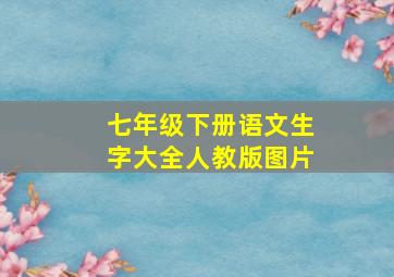 七年级下册语文生字大全人教版图片