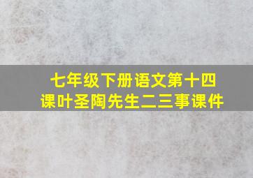 七年级下册语文第十四课叶圣陶先生二三事课件