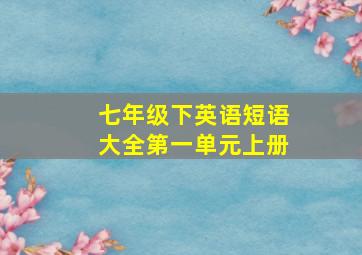 七年级下英语短语大全第一单元上册