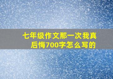 七年级作文那一次我真后悔700字怎么写的