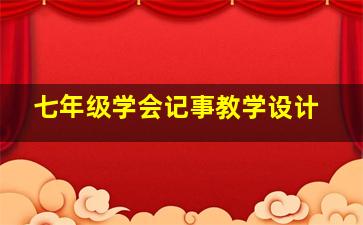 七年级学会记事教学设计