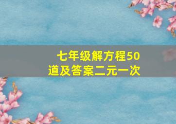 七年级解方程50道及答案二元一次