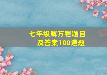 七年级解方程题目及答案100道题