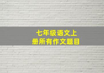 七年级语文上册所有作文题目