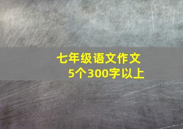 七年级语文作文5个300字以上