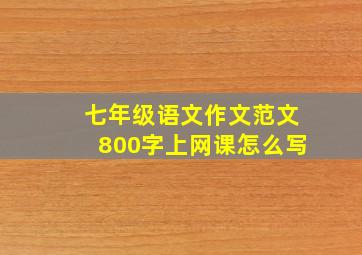 七年级语文作文范文800字上网课怎么写