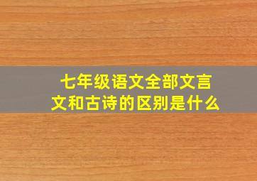 七年级语文全部文言文和古诗的区别是什么