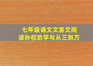 七年级语文文言文阅读孙权劝学与从三到万