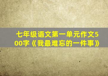 七年级语文第一单元作文500字《我最难忘的一件事》