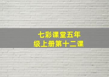 七彩课堂五年级上册第十二课