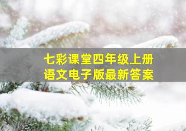 七彩课堂四年级上册语文电子版最新答案