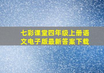 七彩课堂四年级上册语文电子版最新答案下载