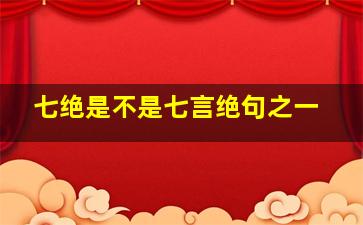 七绝是不是七言绝句之一