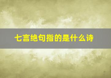 七言绝句指的是什么诗