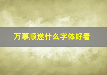 万事顺遂什么字体好看