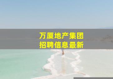 万厦地产集团招聘信息最新