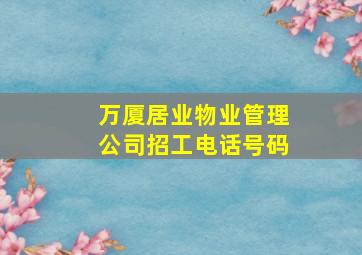 万厦居业物业管理公司招工电话号码