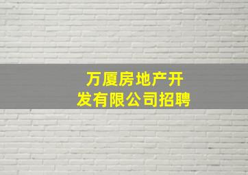 万厦房地产开发有限公司招聘