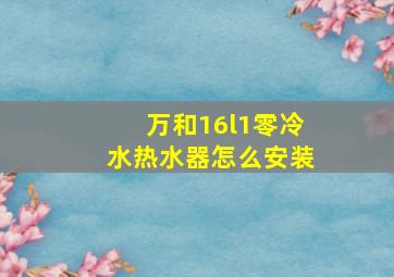 万和16l1零冷水热水器怎么安装