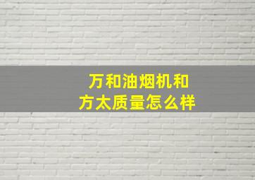 万和油烟机和方太质量怎么样