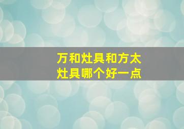 万和灶具和方太灶具哪个好一点