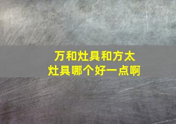 万和灶具和方太灶具哪个好一点啊