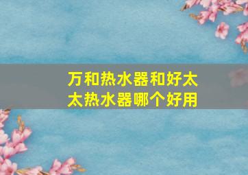 万和热水器和好太太热水器哪个好用