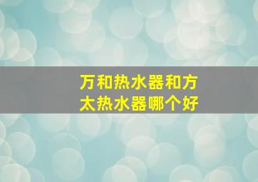 万和热水器和方太热水器哪个好