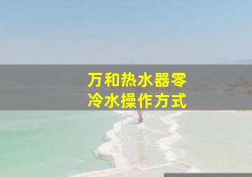 万和热水器零冷水操作方式