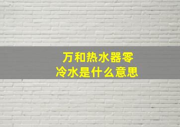 万和热水器零冷水是什么意思