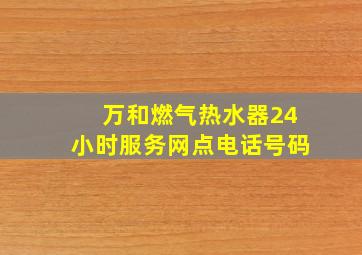 万和燃气热水器24小时服务网点电话号码